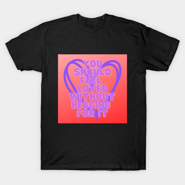 YOU SHOULD FEEL LOVED T-Shirt by WORDS MEAN POWER